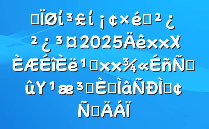 ĳίί֯2025xxΧ᳹xxϽΥԺרַԲ