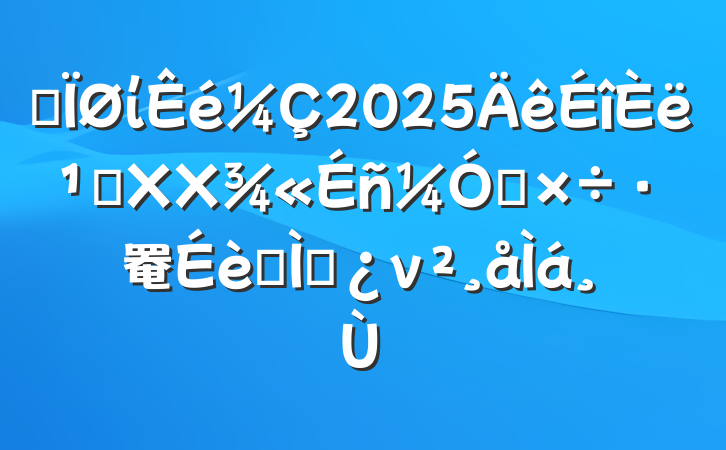 ĳί2025᳹XXǿ罨ר⵳ν