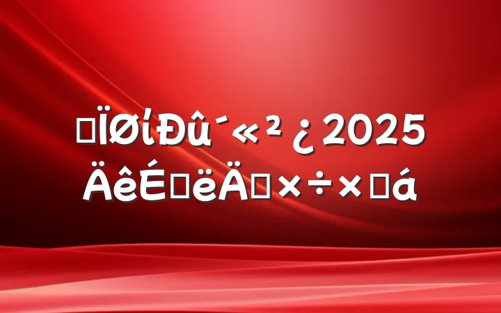ĳί2025ϰ깤ܽ