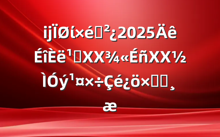 ĳί֯2025᳹XXXXܽᱨ