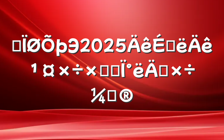 ĳЭ2025ϰ깤ܽἰ°깤ƻ