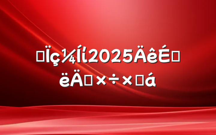 ĳί2025ϰ깤ܽ