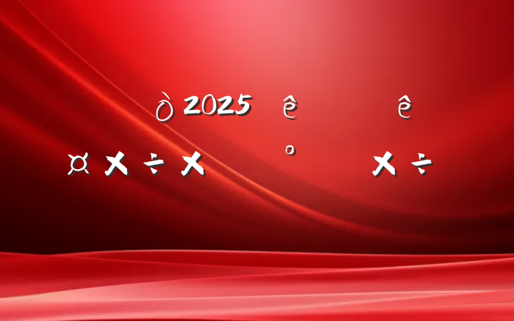 ĳ2025ϰ깤ܽἰ°깤ƻ