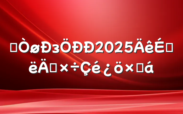 ĳз2025ϰ깤ܽ