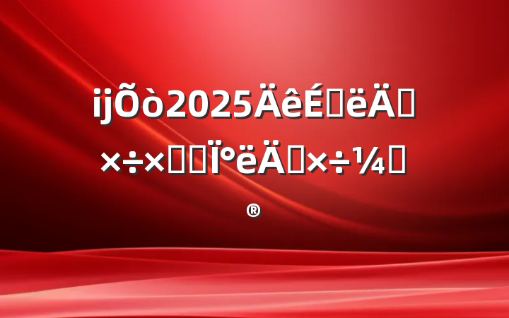ĳ2025ϰ깤ܽἰ°깤ƻ