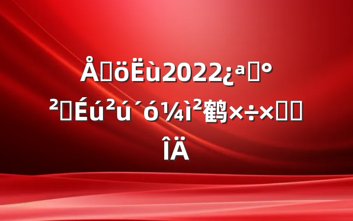 ɳ2022չȫ鹤ܽ᷶