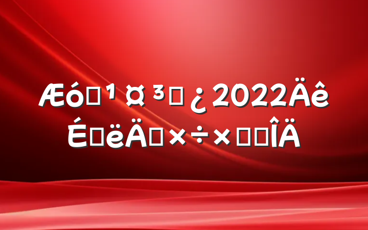 ҵ̲2022ϰ깤ܽ᷶