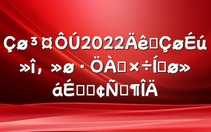 2022ȫ๤ƽϵķԷ