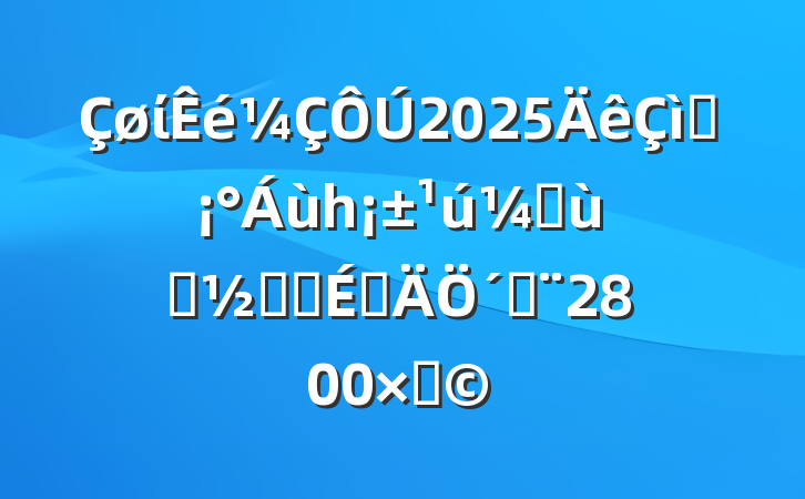 ί2025ףһʶͯڻϵ´ǣ2800֣