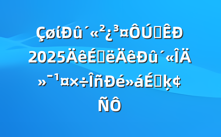 ίȫ2025ϰĻϵķ