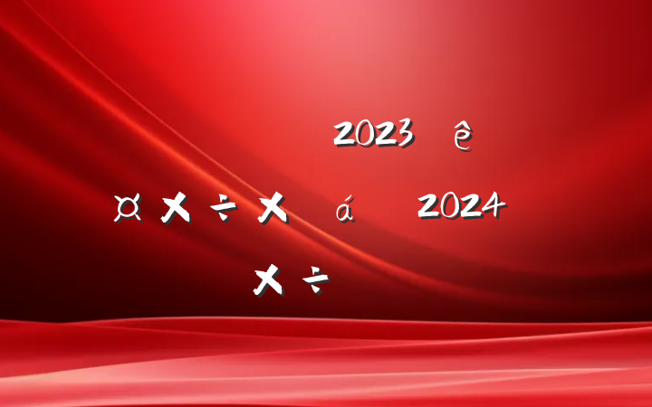 ȫĸ2023깤ܽ2024깤ƻ