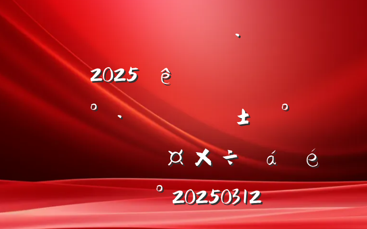ȫоøչ2025һȡսһȡ̿ź족齲20250312