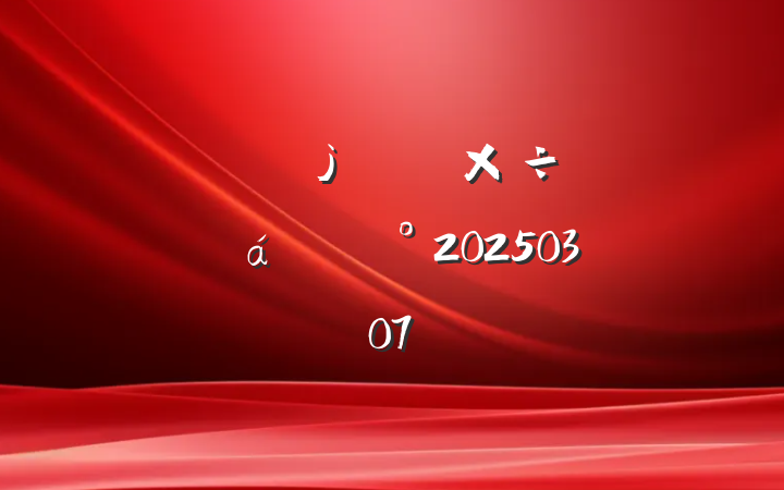 ȫؽ彨蹤齲20250307