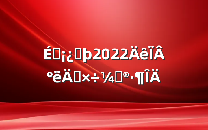 ̳ͷ2022°깤ƻ