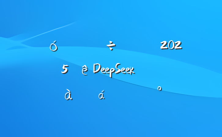 Ҫ쵼2025DeepSeekרѵϵĽ
