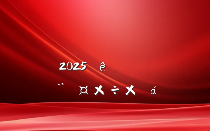 вֵһ֧2025ϰ굳ܽ