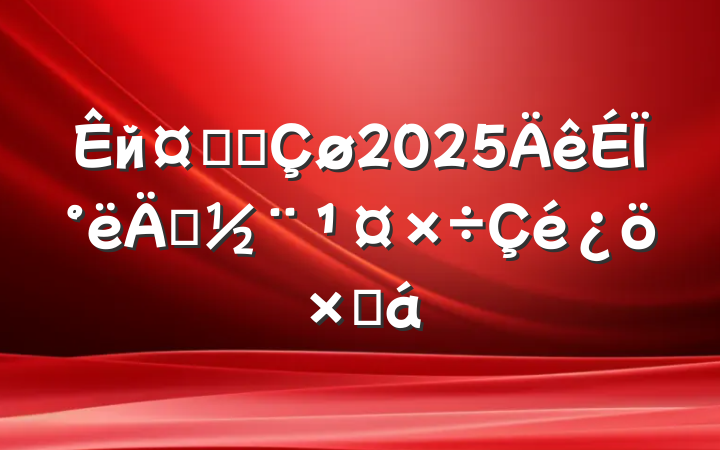 йҵ԰2025ϰ굳ܽ
