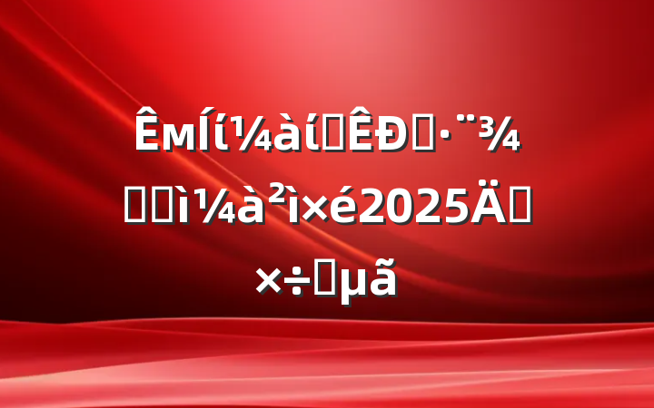 мίίפ˾ּͼ2025깤Ҫ