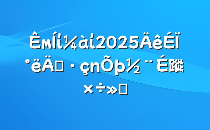 мίί2025ϰ굳蹤㱨