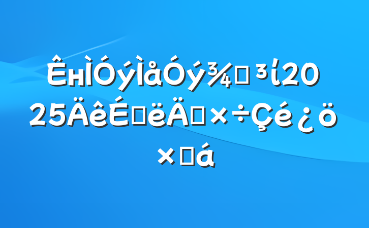 нֵί2025ϰ깤ܽ