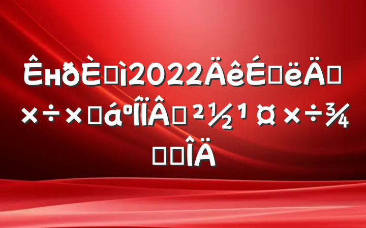 нڰ2022ϰ깤ܽһٴ뷶