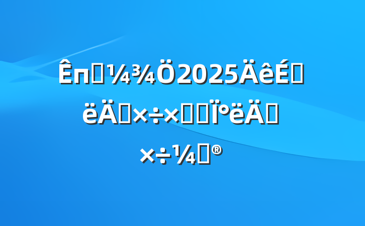 пƼ2025ϰ깤ܽἰ°깤ƻ