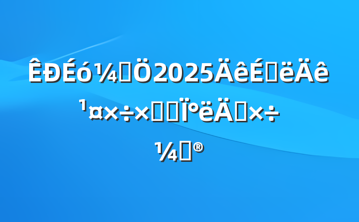 ƾ2025ϰ깤ܽἰ°깤ƻ