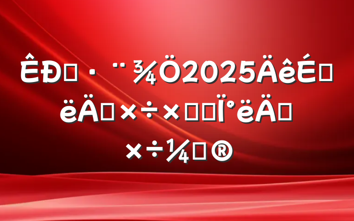 ˾2025ϰ깤ܽἰ°깤ƻ