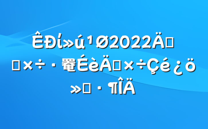 ί2022꿪չ罨깤㱨