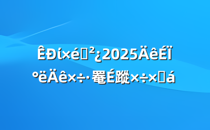 ί֯2025ϰ罨蹤ܽ
