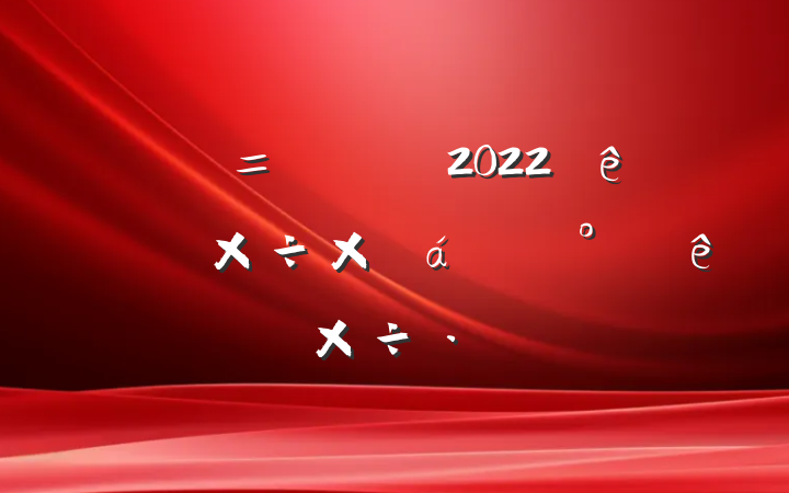 ί2022ϰ깤ܽ°ص㹤