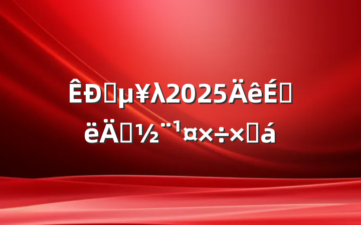 ֱλ2025ϰ굳ܽ