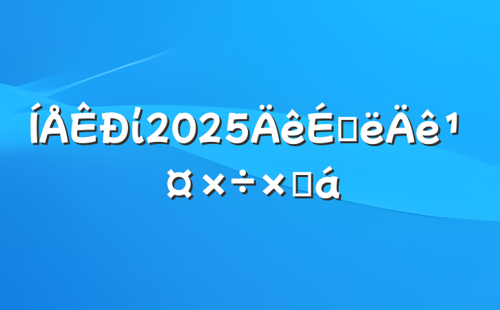 ί2025ϰ깤ܽ