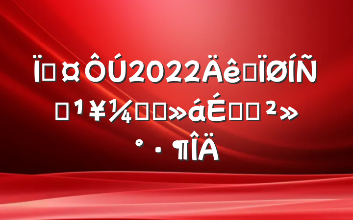 س2022ȫƶᶯԱϵĽ
