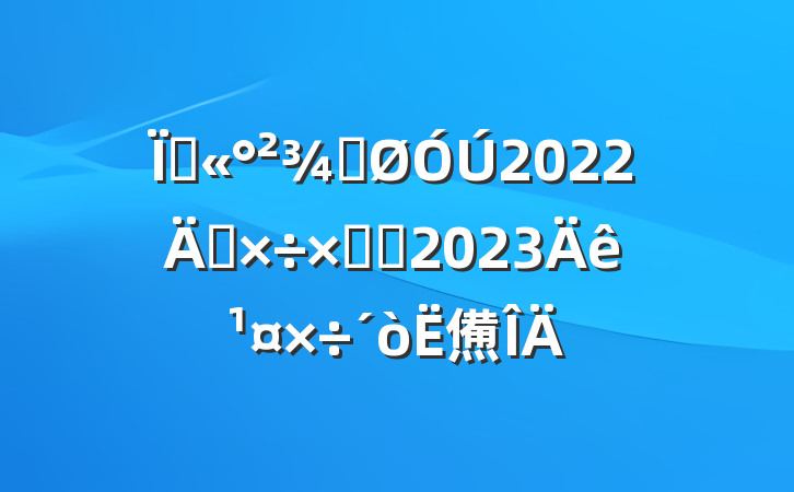 عֹ2022깤ܽἰ2023깤㷶