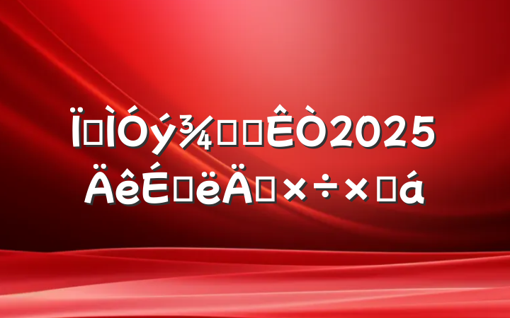 ؽְ칫2025ϰ깤ܽ