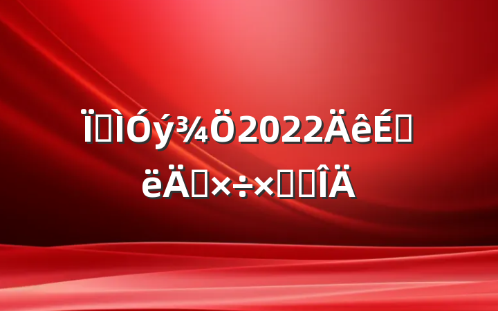 ؽ2022ϰ깤ܽ᷶