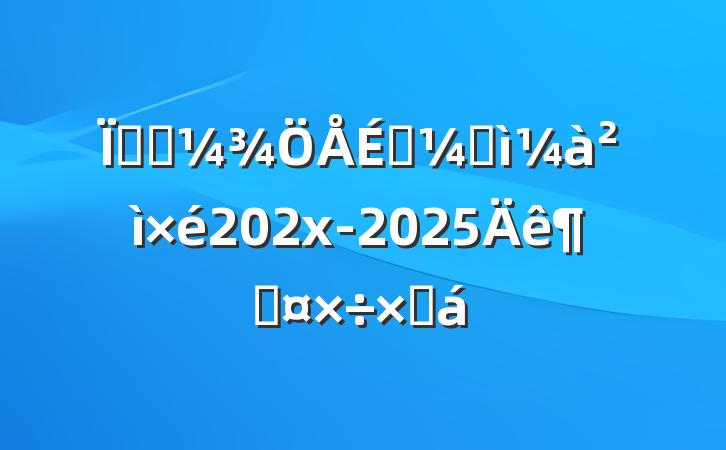 ؿƼפͼ202x-2025ȹܽ