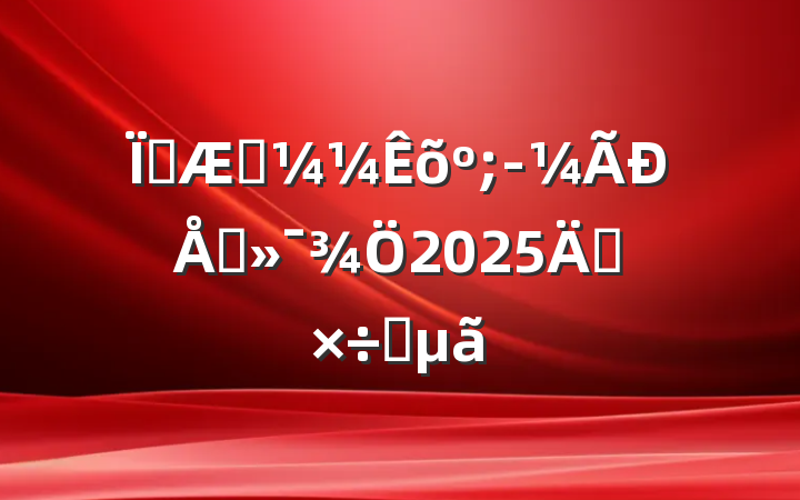ؿѧ;Ϣ2025깤Ҫ