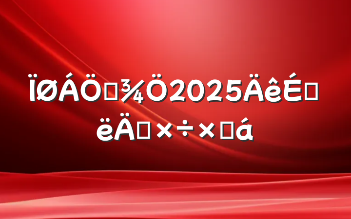 ҵ2025ϰ깤ܽ
