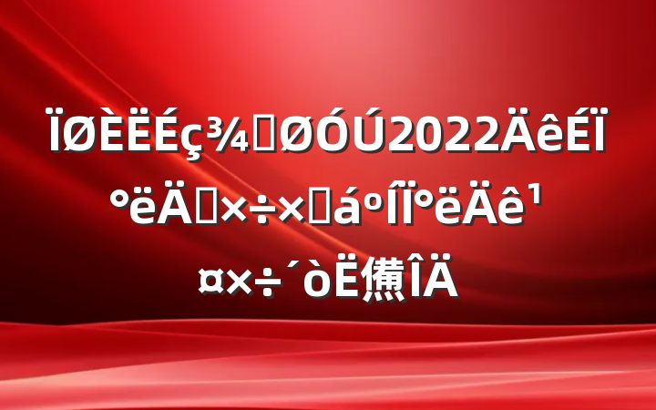 ֹ2022ϰ깤ܽ°깤㷶