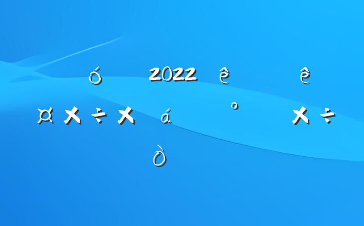 ƾ2022ϰ깤ܽ°깤㷶