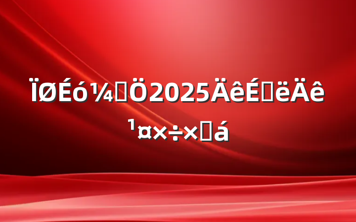 ƾ2025ϰ깤ܽ