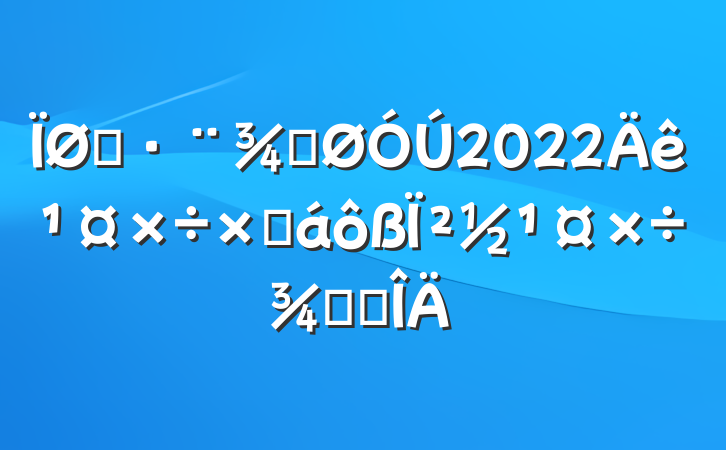 ˾ֹ2022깤ܽ²ٴ뷶