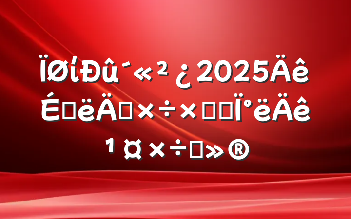 ί2025ϰ깤ܽἰ°깤ı