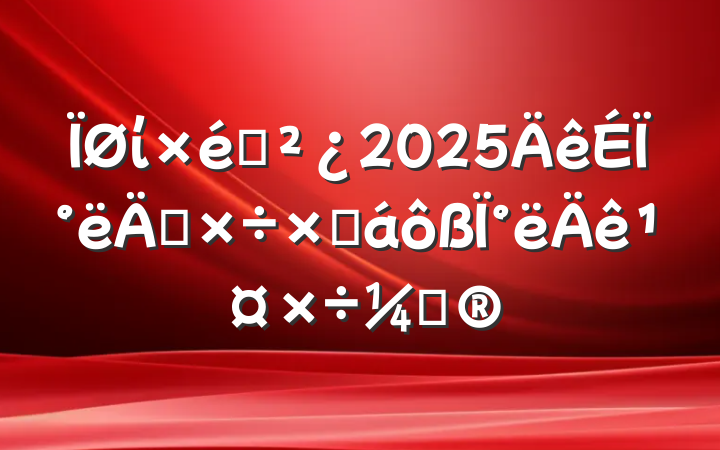 ί֯2025ϰ깤ܽ°깤ƻ