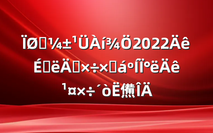 Ӧ2022ϰ깤ܽ°깤㷶