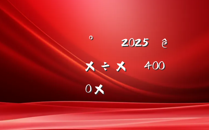 칫2025ϰ깤ܽᣨ4000֣