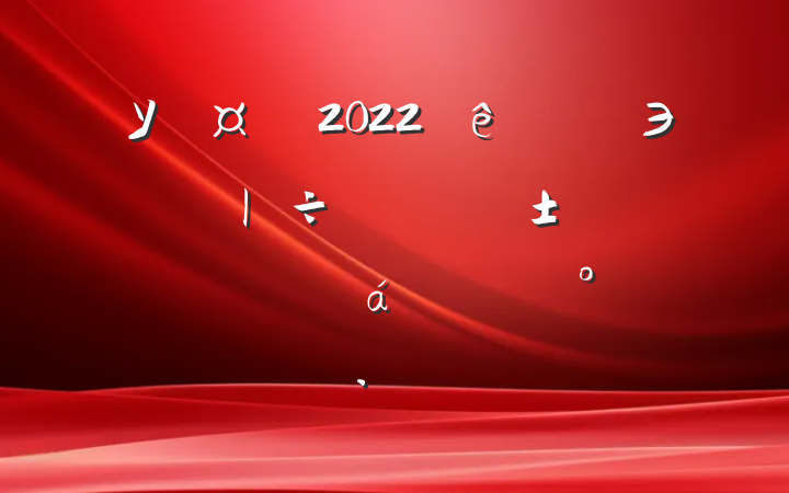 У2022Эչʾ÷չԤڽԱϵĽ
