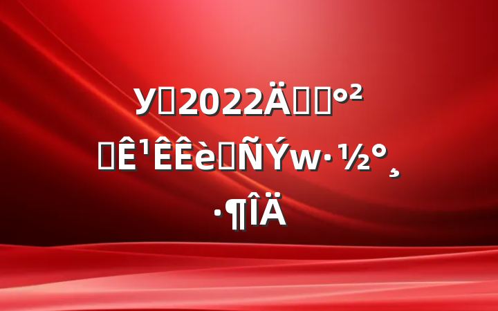 У԰2022꿪չȫ¹ɢ